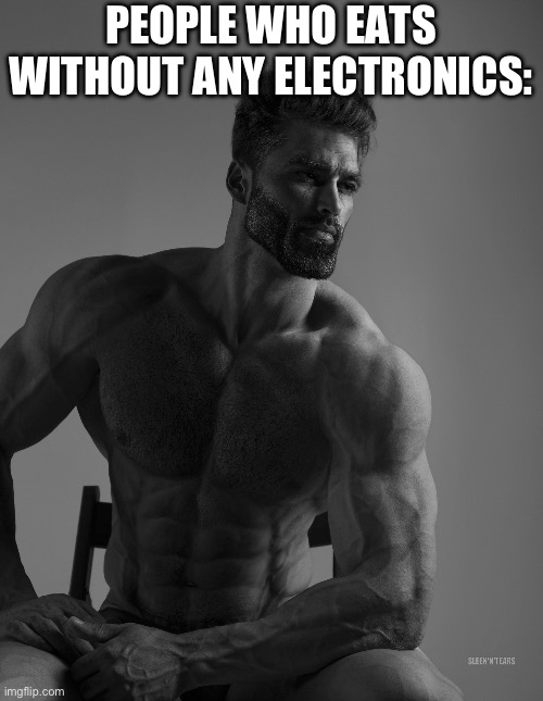 Giga Chad | PEOPLE WHO EATS WITHOUT ANY ELECTRONICS: | image tagged in giga chad | made w/ Imgflip meme maker