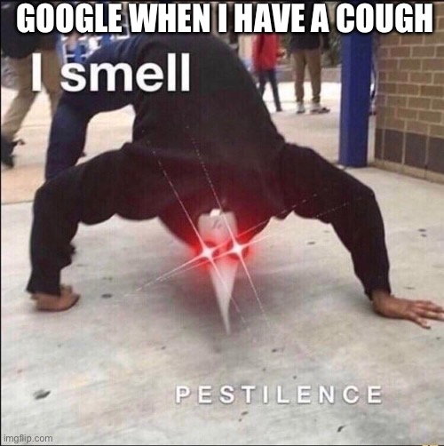 COVID | GOOGLE WHEN I HAVE A COUGH | image tagged in covid | made w/ Imgflip meme maker