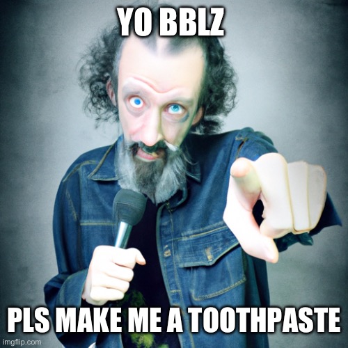 Stfu Old guy rapping | YO BBLZ; PLS MAKE ME A TOOTHPASTE | image tagged in stfu old guy rapping | made w/ Imgflip meme maker