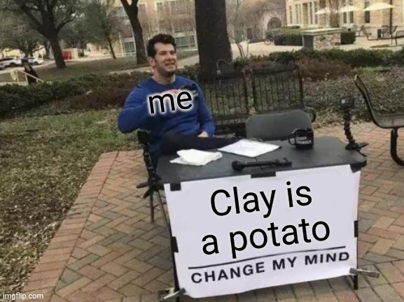 Change My Mind Meme | Clay is a potato me | image tagged in memes,change my mind | made w/ Imgflip meme maker