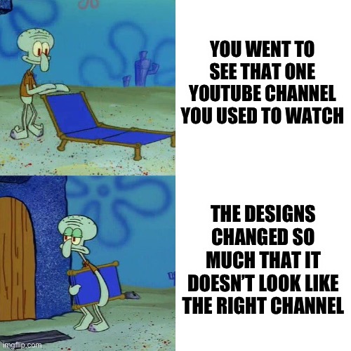 Used to watch smg4, and now wondering what the heck is happening now | YOU WENT TO SEE THAT ONE YOUTUBE CHANNEL YOU USED TO WATCH; THE DESIGNS CHANGED SO MUCH THAT IT DOESN’T LOOK LIKE THE RIGHT CHANNEL | image tagged in squidward chair | made w/ Imgflip meme maker