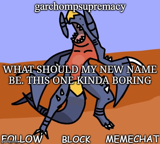 garchompsupremacy announcement template | WHAT SHOULD MY NEW NAME BE. THIS ONE KINDA BORING | image tagged in garchompsupremacy announcement template | made w/ Imgflip meme maker