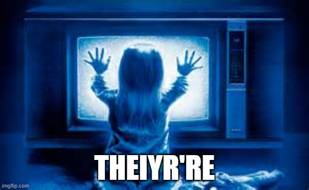 They are here... | THEIYR'RE | image tagged in poltergeist | made w/ Imgflip meme maker