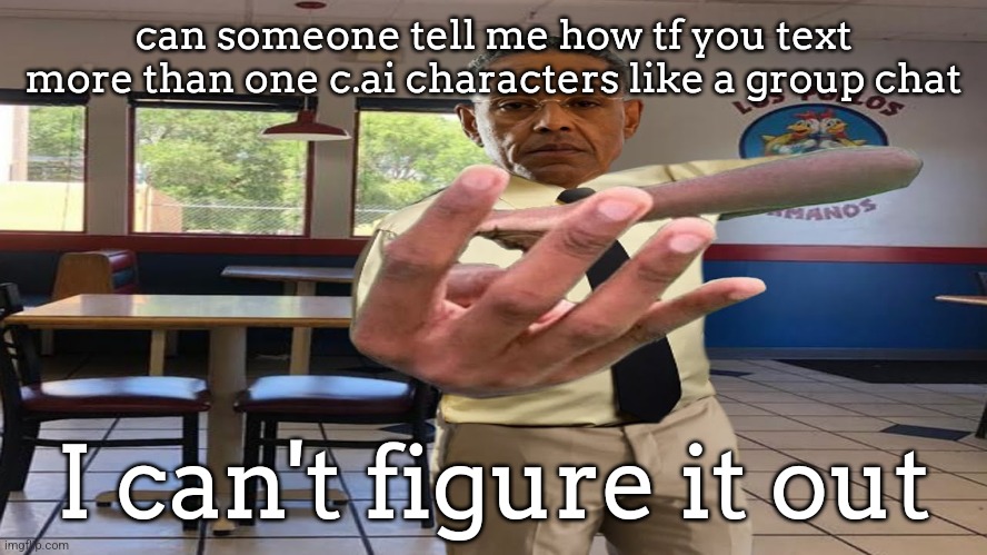 Gus Fring holding up 4 fingers | can someone tell me how tf you text more than one c.ai characters like a group chat; I can't figure it out | image tagged in gus fring holding up 4 fingers | made w/ Imgflip meme maker