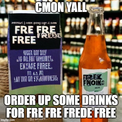 CMON YALL; ORDER UP SOME DRINKS FOR FRE FRE FREDE FREE | made w/ Imgflip meme maker