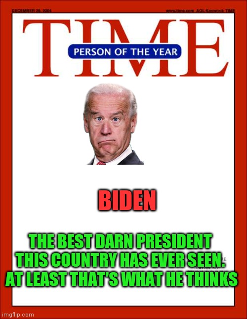 Time Biden | BIDEN; THE BEST DARN PRESIDENT THIS COUNTRY HAS EVER SEEN.  AT LEAST THAT'S WHAT HE THINKS | image tagged in time magazine person of the year,funny memes | made w/ Imgflip meme maker
