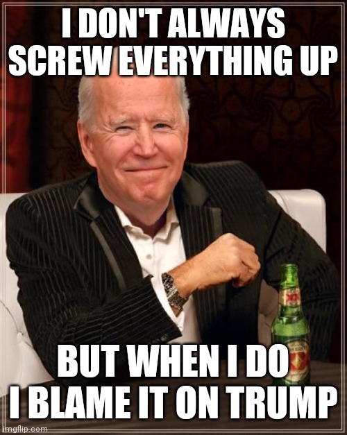 Blame Trump | I DON'T ALWAYS SCREW EVERYTHING UP; BUT WHEN I DO I BLAME IT ON TRUMP | image tagged in joe biden most interesting man,funny memes | made w/ Imgflip meme maker