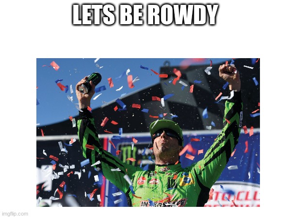 LETS BE ROWDY | image tagged in rowdy | made w/ Imgflip meme maker