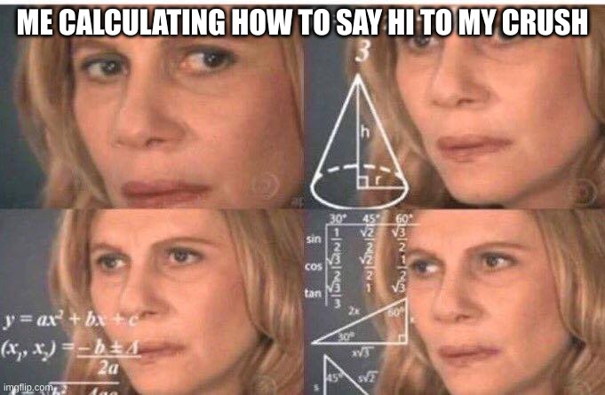 It shouldn't be this hard help me | ME CALCULATING HOW TO SAY HI TO MY CRUSH | image tagged in math lady/confused lady | made w/ Imgflip meme maker