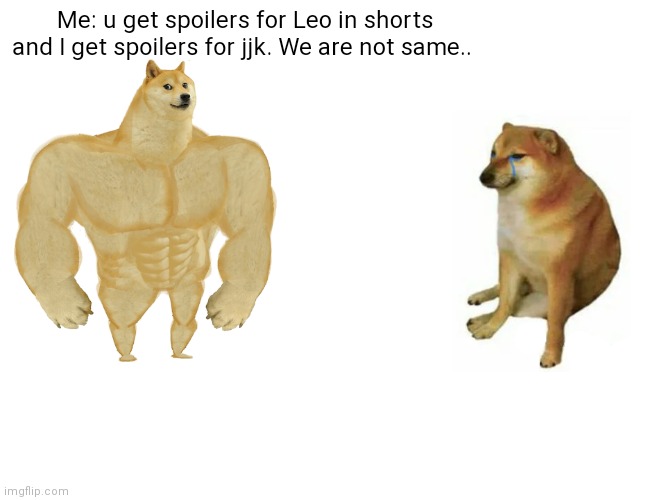 My current scenario in school | Me: u get spoilers for Leo in shorts and I get spoilers for jjk. We are not same.. | image tagged in memes,buff doge vs cheems | made w/ Imgflip meme maker