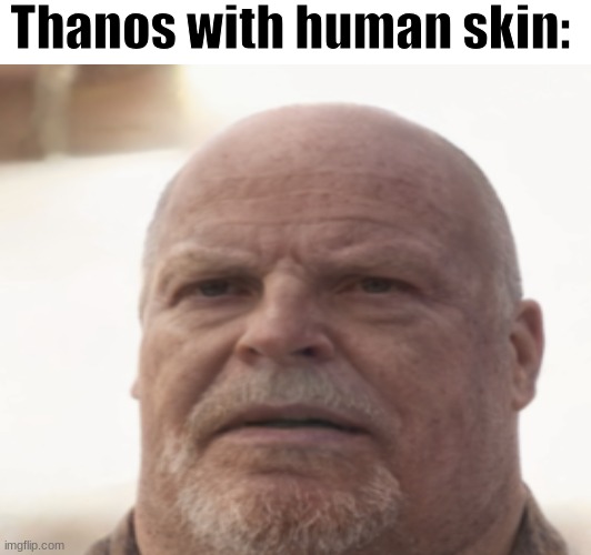 He looks familiar I think? | Thanos with human skin: | image tagged in thanos,cursed image | made w/ Imgflip meme maker