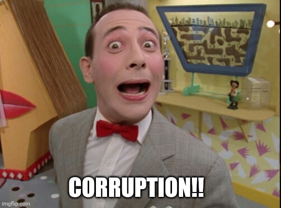 Peewee Herman secret word of the day | CORRUPTION!! | image tagged in peewee herman secret word of the day | made w/ Imgflip meme maker