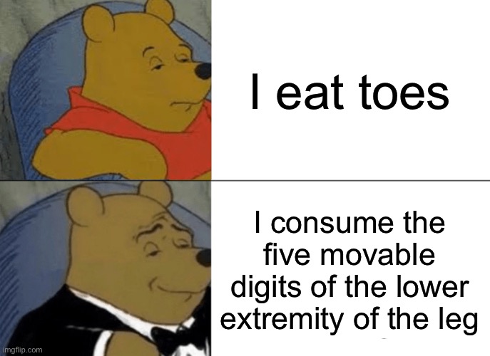 Tuxedo toes | I eat toes; I consume the five movable digits of the lower extremity of the leg | image tagged in memes,tuxedo winnie the pooh | made w/ Imgflip meme maker