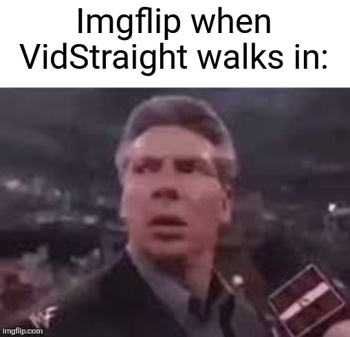 We need VidStraight | Imgflip when VidStraight walks in: | image tagged in x when x walks in | made w/ Imgflip meme maker