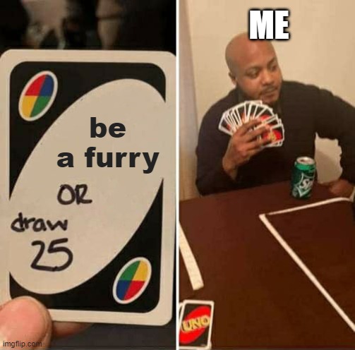 UNO Draw 25 Cards | ME; be a furry | image tagged in memes,uno draw 25 cards | made w/ Imgflip meme maker