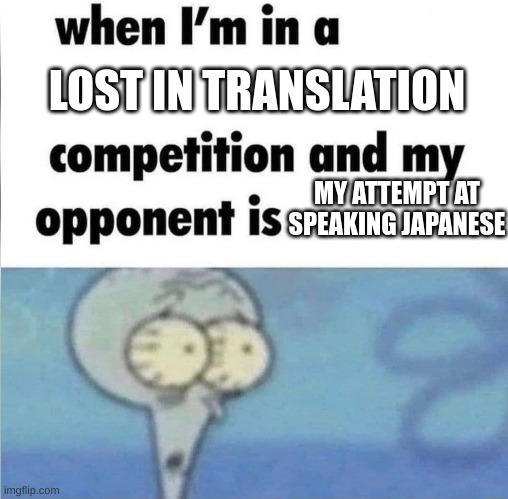 when you are lost translating | LOST IN TRANSLATION; MY ATTEMPT AT SPEAKING JAPANESE | image tagged in whe i'm in a competition and my opponent is | made w/ Imgflip meme maker