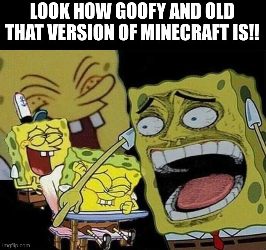 Spongebob laughing Hysterically | LOOK HOW GOOFY AND OLD THAT VERSION OF MINECRAFT IS!! | image tagged in spongebob laughing hysterically | made w/ Imgflip meme maker