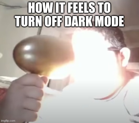 Kid blinding himself | HOW IT FEELS TO TURN OFF DARK MODE | image tagged in kid blinding himself | made w/ Imgflip meme maker