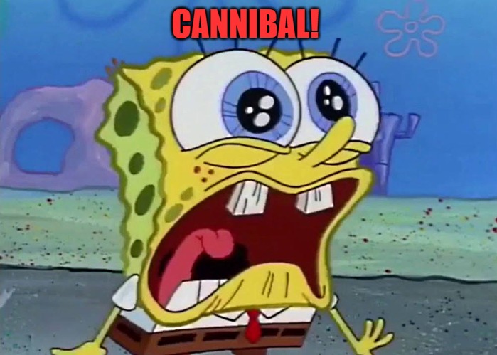 CANNIBAL! | image tagged in spongebob | made w/ Imgflip meme maker