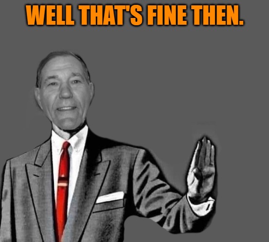 no way | WELL THAT'S FINE THEN. | image tagged in no way | made w/ Imgflip meme maker