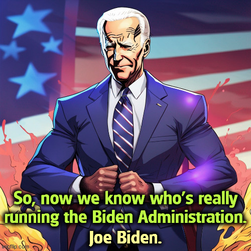 Who's REALLY running the Biden Administration? | So, now we know who's really running the Biden Administration. Joe Biden. | image tagged in joe biden,biden,administration,president,white house,leader | made w/ Imgflip meme maker