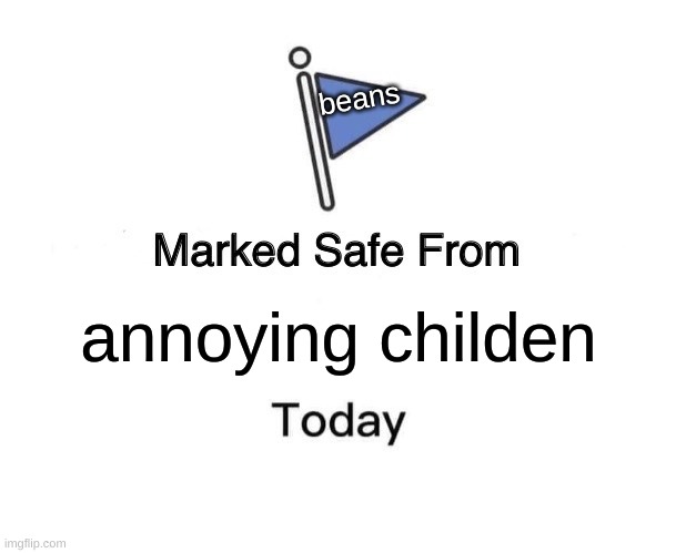 Marked Safe From | beans; annoying childen | image tagged in memes,marked safe from | made w/ Imgflip meme maker