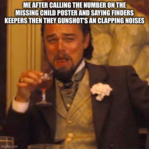 uh... | ME AFTER CALLING THE NUMBER ON THE MISSING CHILD POSTER AND SAYING FINDERS KEEPERS THEN THEY GUNSHOT'S AN CLAPPING NOISES | image tagged in memes,laughing leo | made w/ Imgflip meme maker