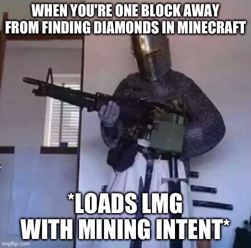 AI | WHEN YOU'RE ONE BLOCK AWAY FROM FINDING DIAMONDS IN MINECRAFT; *LOADS LMG WITH MINING INTENT* | image tagged in crusader knight with m60 machine gun | made w/ Imgflip meme maker