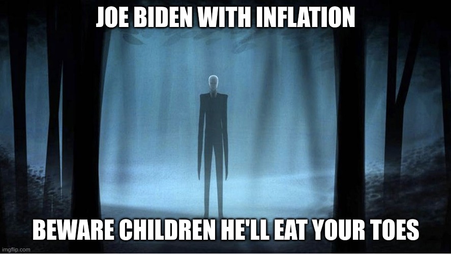 Joe biden | JOE BIDEN WITH INFLATION; BEWARE CHILDREN HE'LL EAT YOUR TOES | image tagged in deez nuts joke | made w/ Imgflip meme maker