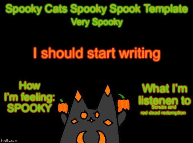 But I have writers block ¡-¡ | I should start writing; Scrubs and red dead redemption | image tagged in spooky_cats spooky template | made w/ Imgflip meme maker