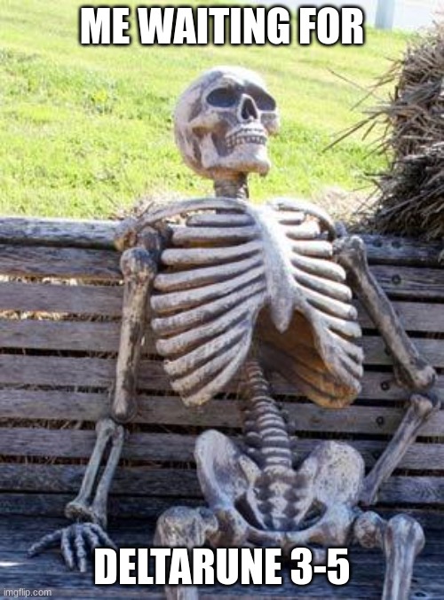 Waiting Skeleton | ME WAITING FOR; DELTARUNE 3-5 | image tagged in memes,waiting skeleton | made w/ Imgflip meme maker