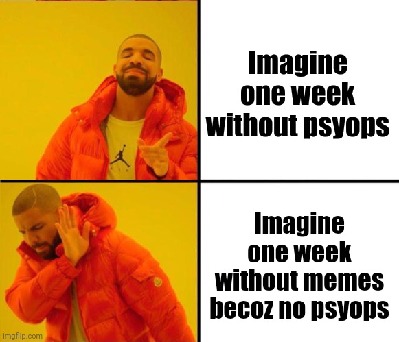 Week without psyops | Imagine one week without psyops; Imagine one week without memes becoz no psyops | image tagged in drake yes no reverse,psyop,hoax | made w/ Imgflip meme maker