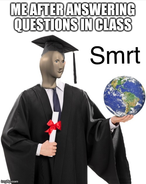 Meme man smrt | ME AFTER ANSWERING QUESTIONS IN CLASS | image tagged in meme man smrt | made w/ Imgflip meme maker