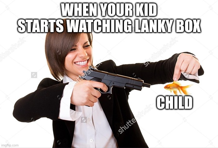 fish being murdered | WHEN YOUR KID STARTS WATCHING LANKY BOX; CHILD | image tagged in fish being murdered | made w/ Imgflip meme maker