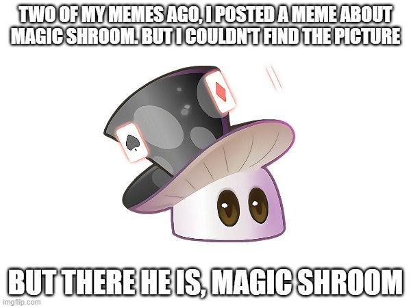 i'm proud of myself | TWO OF MY MEMES AGO, I POSTED A MEME ABOUT MAGIC SHROOM. BUT I COULDN'T FIND THE PICTURE; BUT THERE HE IS, MAGIC SHROOM | image tagged in memes,pvz,pvz china | made w/ Imgflip meme maker