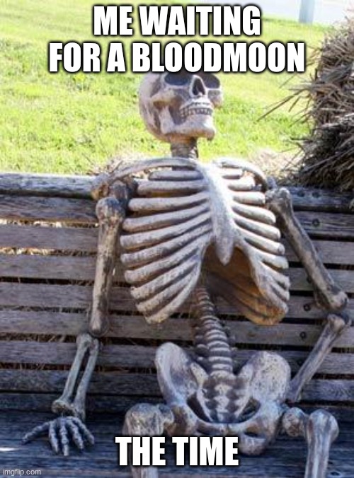Waiting Skeleton | ME WAITING FOR A BLOODMOON; THE TIME | image tagged in memes,waiting skeleton | made w/ Imgflip meme maker