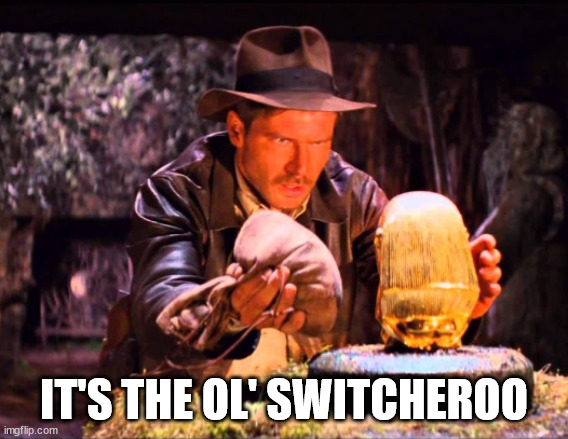 Indiana Jones Switcheroo | IT'S THE OL' SWITCHEROO | image tagged in indiana jones switcheroo | made w/ Imgflip meme maker