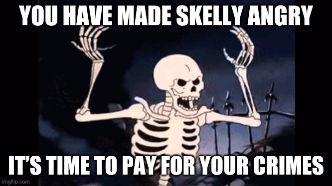 Angry skeleton | YOU HAVE MADE SKELLY ANGRY IT’S TIME TO PAY FOR YOUR CRIMES | image tagged in angry skeleton | made w/ Imgflip meme maker