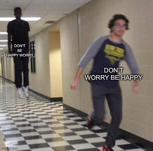 floating boy chasing running boy | DON’T BE HAPPY WORRY DON’T WORRY BE HAPPY | image tagged in floating boy chasing running boy | made w/ Imgflip meme maker