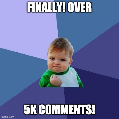 Multiple achievements this week =0. | FINALLY! OVER; 5K COMMENTS! | image tagged in memes,success kid,achievements,wow,nice,comments | made w/ Imgflip meme maker