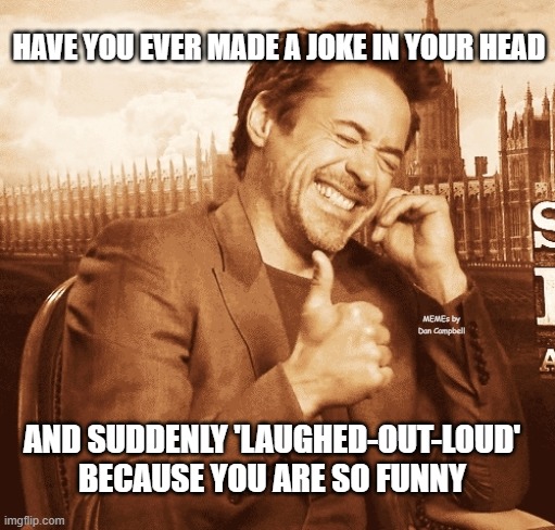 laughing | HAVE YOU EVER MADE A JOKE IN YOUR HEAD; MEMEs by Dan Campbell; AND SUDDENLY 'LAUGHED-OUT-LOUD' BECAUSE YOU ARE SO FUNNY | image tagged in laughing | made w/ Imgflip meme maker