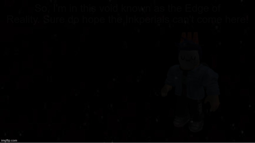 Black Blank | So, I'm in this void known as the Edge of Reality. Sure do hope the Inkperials can't come here! | image tagged in black blank | made w/ Imgflip meme maker