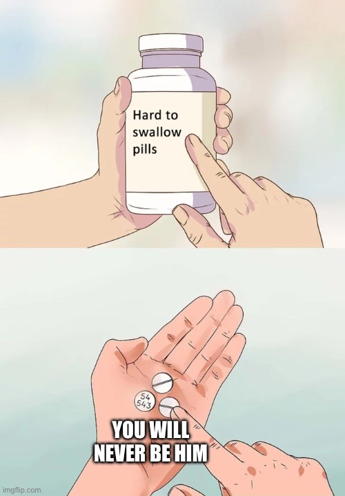 Hard To Swallow Pills | YOU WILL NEVER BE HIM | image tagged in memes,hard to swallow pills | made w/ Imgflip meme maker