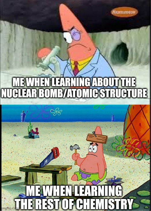 Hmm interesting | ME WHEN LEARNING ABOUT THE NUCLEAR BOMB/ATOMIC STRUCTURE; ME WHEN LEARNING THE REST OF CHEMISTRY | image tagged in patrick smart dumb,memes,funny,chemistry,school,me when | made w/ Imgflip meme maker