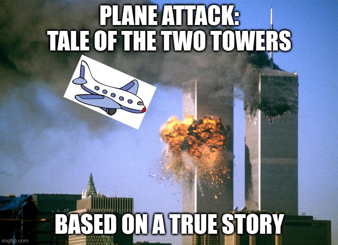 Attack on Towers: New anime | PLANE ATTACK: TALE OF THE TWO TOWERS; BASED ON A TRUE STORY | image tagged in 911 9/11 twin towers impact | made w/ Imgflip meme maker