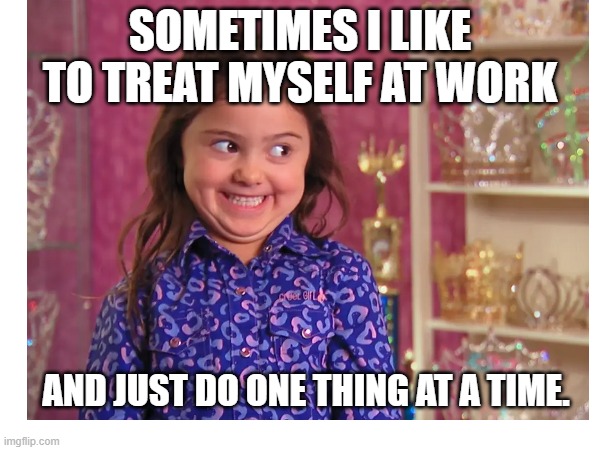 SOMETIMES I LIKE TO TREAT MYSELF AT WORK; AND JUST DO ONE THING AT A TIME. | made w/ Imgflip meme maker