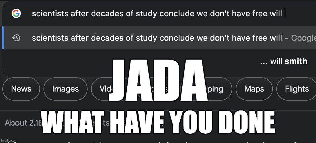 jada what have you done | JADA; WHAT HAVE YOU DONE | image tagged in jada pinkett smith,will smith,free will,science | made w/ Imgflip meme maker