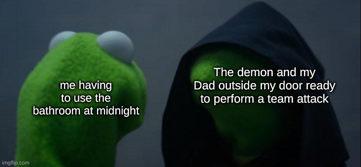 Somehow my Dad and the Shadow demon are best friends. | The demon and my Dad outside my door ready to perform a team attack; me having to use the bathroom at midnight | image tagged in memes,evil kermit | made w/ Imgflip meme maker