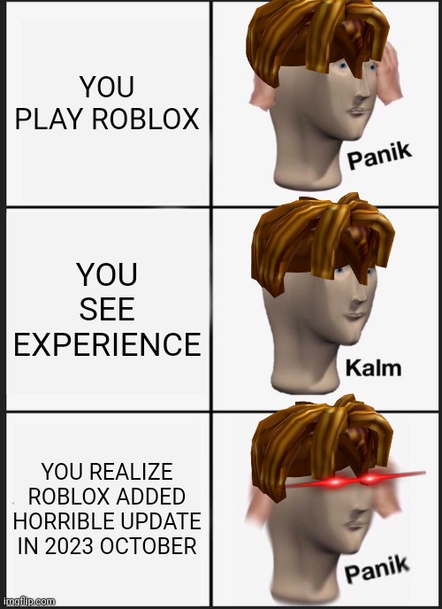 WHAT HAVE YOU DOWN | YOU PLAY ROBLOX; YOU SEE EXPERIENCE; YOU REALIZE ROBLOX ADDED HORRIBLE UPDATE IN 2023 OCTOBER | image tagged in memes,panik kalm panik,funny | made w/ Imgflip meme maker