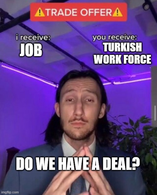 i receive you receive | TURKISH WORK FORCE; JOB; DO WE HAVE A DEAL? | image tagged in i receive you receive | made w/ Imgflip meme maker